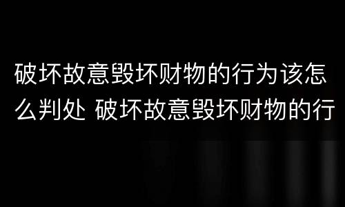 破坏故意毁坏财物的行为该怎么判处 破坏故意毁坏财物的行为该怎么判处罚款
