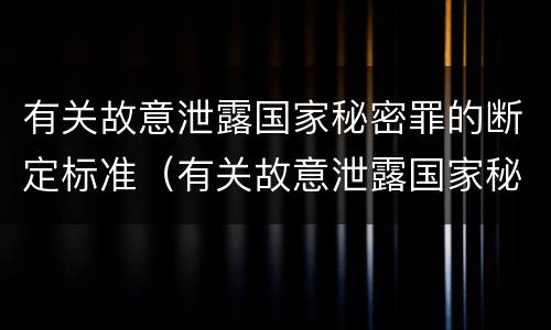 有关故意泄露国家秘密罪的断定标准（有关故意泄露国家秘密罪的断定标准是什么）