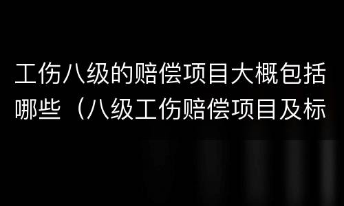 工伤八级的赔偿项目大概包括哪些（八级工伤赔偿项目及标准）