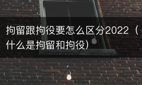 拘留跟拘役要怎么区分2022（什么是拘留和拘役）