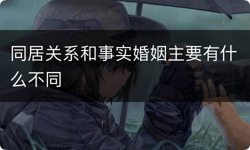 同居关系和事实婚姻主要有什么不同