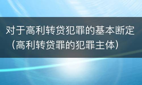 对于高利转贷犯罪的基本断定（高利转贷罪的犯罪主体）