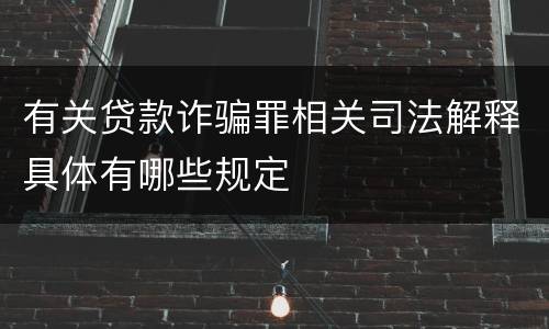 有关贷款诈骗罪相关司法解释具体有哪些规定