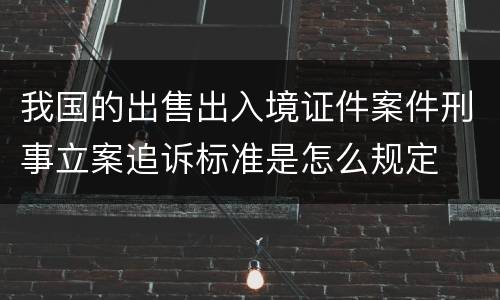 我国的出售出入境证件案件刑事立案追诉标准是怎么规定