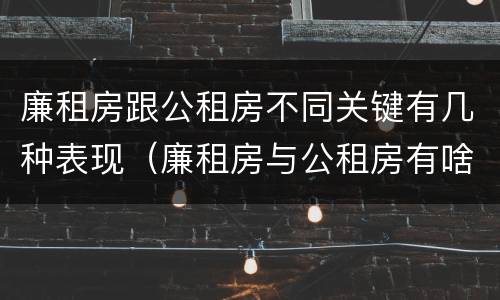 廉租房跟公租房不同关键有几种表现（廉租房与公租房有啥区别）