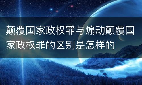 颠覆国家政权罪与煽动颠覆国家政权罪的区别是怎样的