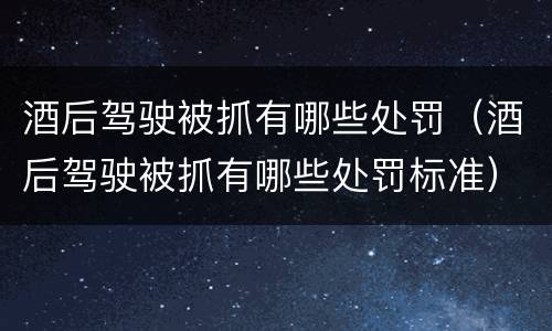 酒后驾驶被抓有哪些处罚（酒后驾驶被抓有哪些处罚标准）