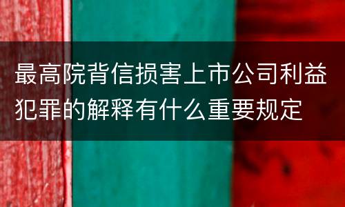 最高院背信损害上市公司利益犯罪的解释有什么重要规定