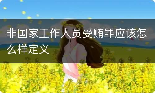 非国家工作人员受贿罪应该怎么样定义