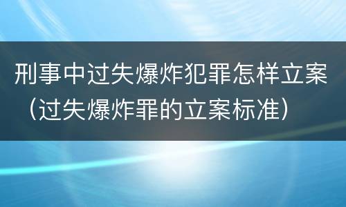 刑事中过失爆炸犯罪怎样立案（过失爆炸罪的立案标准）