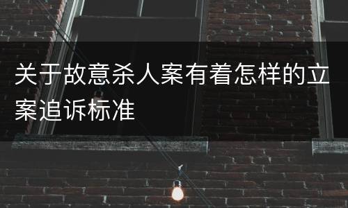 关于故意杀人案有着怎样的立案追诉标准