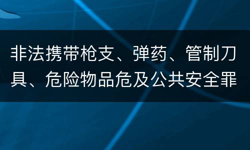 非法携带枪支、弹药、管制刀具、危险物品危及公共安全罪立案条件是什么