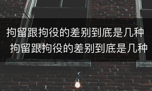 拘留跟拘役的差别到底是几种 拘留跟拘役的差别到底是几种情况