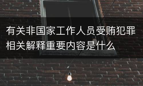 有关非国家工作人员受贿犯罪相关解释重要内容是什么