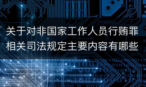 关于对非国家工作人员行贿罪相关司法规定主要内容有哪些
