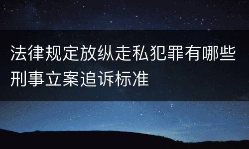 法律规定放纵走私犯罪有哪些刑事立案追诉标准