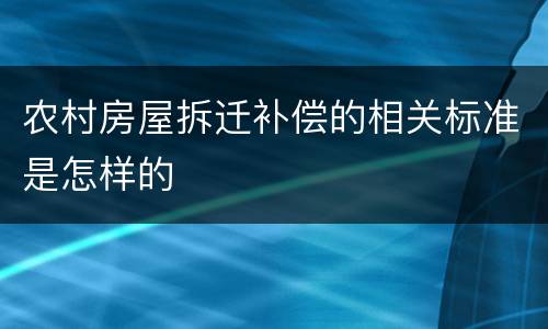 农村房屋拆迁补偿的相关标准是怎样的