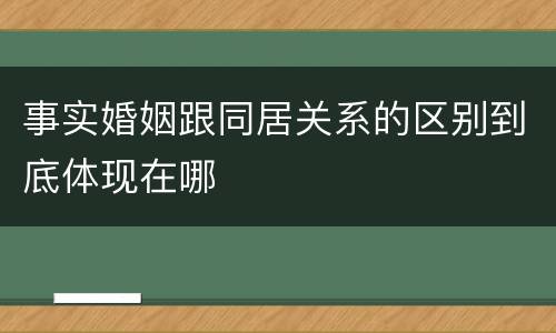 事实婚姻跟同居关系的区别到底体现在哪