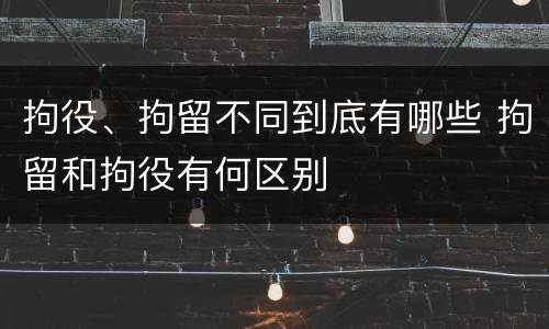拘役、拘留不同到底有哪些 拘留和拘役有何区别