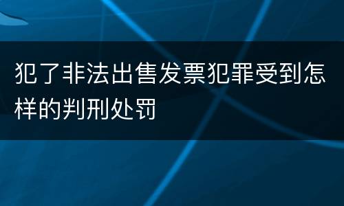 犯了非法出售发票犯罪受到怎样的判刑处罚