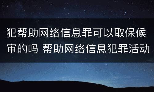 犯帮助网络信息罪可以取保候审的吗 帮助网络信息犯罪活动罪可以取保吗