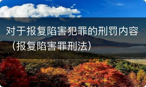 对于报复陷害犯罪的刑罚内容（报复陷害罪刑法）