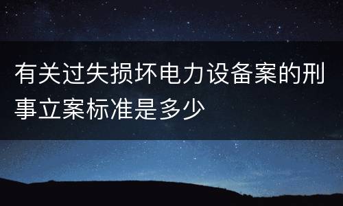 有关过失损坏电力设备案的刑事立案标准是多少