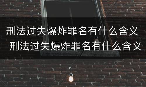 刑法过失爆炸罪名有什么含义 刑法过失爆炸罪名有什么含义吗