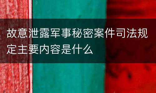 故意泄露军事秘密案件司法规定主要内容是什么