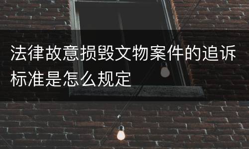 法律故意损毁文物案件的追诉标准是怎么规定