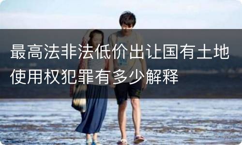 最高法非法低价出让国有土地使用权犯罪有多少解释