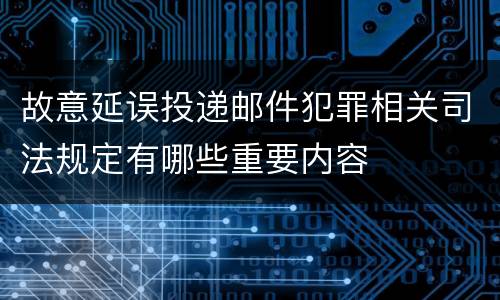 故意延误投递邮件犯罪相关司法规定有哪些重要内容
