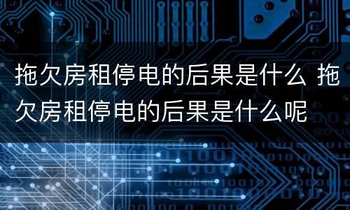 拖欠房租停电的后果是什么 拖欠房租停电的后果是什么呢