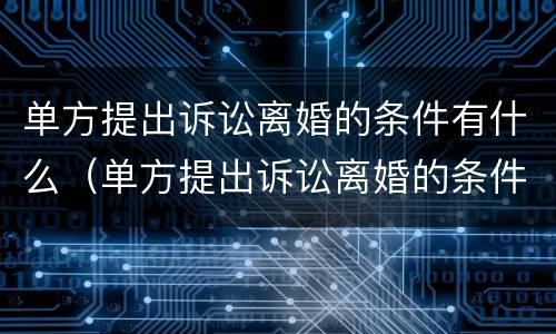 单方提出诉讼离婚的条件有什么（单方提出诉讼离婚的条件有什么影响）