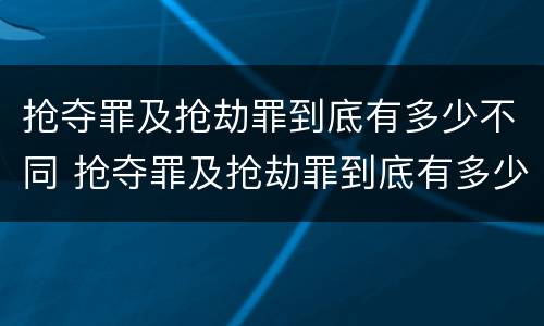 抢夺罪及抢劫罪到底有多少不同 抢夺罪及抢劫罪到底有多少不同处罚