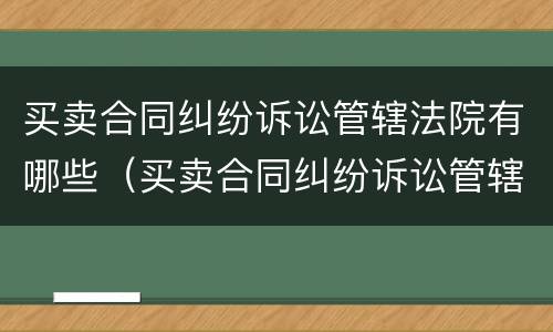 买卖合同纠纷诉讼管辖法院有哪些（买卖合同纠纷诉讼管辖法院有哪些规定）