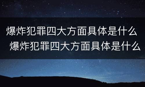 爆炸犯罪四大方面具体是什么 爆炸犯罪四大方面具体是什么