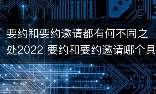 要约和要约邀请都有何不同之处2022 要约和要约邀请哪个具体