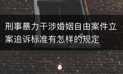 刑事暴力干涉婚姻自由案件立案追诉标准有怎样的规定