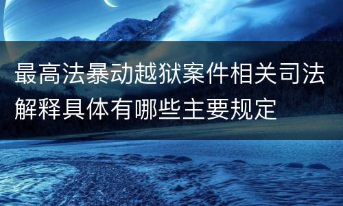最高法暴动越狱案件相关司法解释具体有哪些主要规定