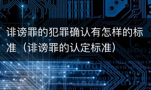 诽谤罪的犯罪确认有怎样的标准（诽谤罪的认定标准）