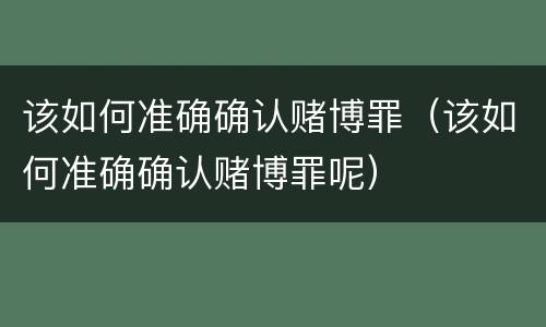 该如何准确确认赌博罪（该如何准确确认赌博罪呢）