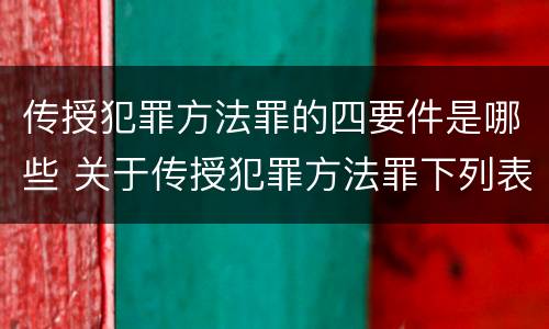 传授犯罪方法罪的四要件是哪些 关于传授犯罪方法罪下列表述正确的是