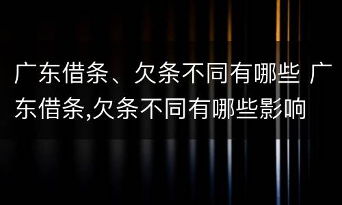 广东借条、欠条不同有哪些 广东借条,欠条不同有哪些影响
