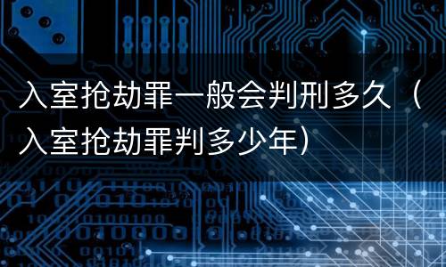 入室抢劫罪一般会判刑多久（入室抢劫罪判多少年）