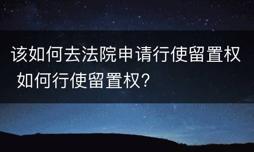 该如何去法院申请行使留置权 如何行使留置权?