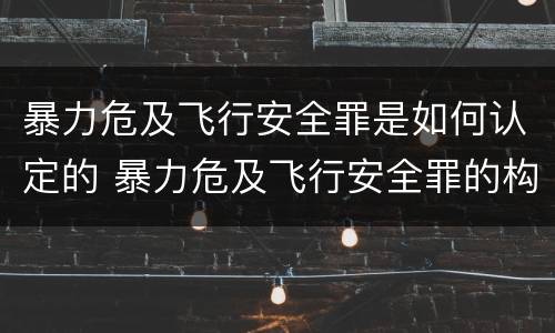 暴力危及飞行安全罪是如何认定的 暴力危及飞行安全罪的构成要件