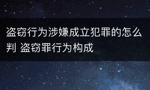 盗窃行为涉嫌成立犯罪的怎么判 盗窃罪行为构成