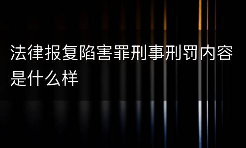 法律报复陷害罪刑事刑罚内容是什么样