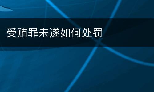 受贿罪未遂如何处罚
